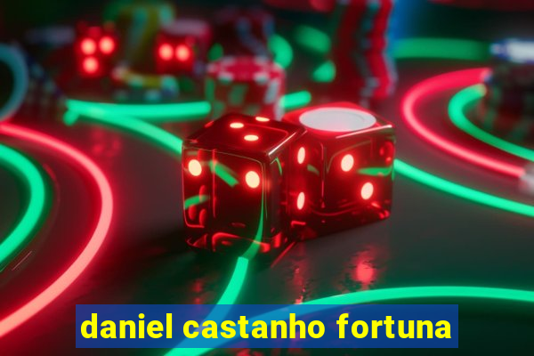 daniel castanho fortuna